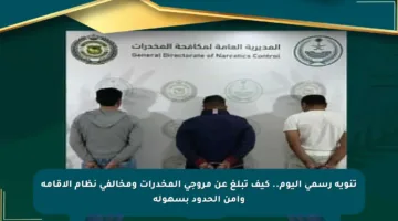 تنويه رسمي اليوم.. كيف تبلغ عن مروجي المخدرات ومخالفي نظام الإقامة وأمن الحدود بسهولة